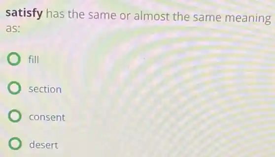 satisfy has the same or almost the same meaning
as:
fill
section
consent
desert