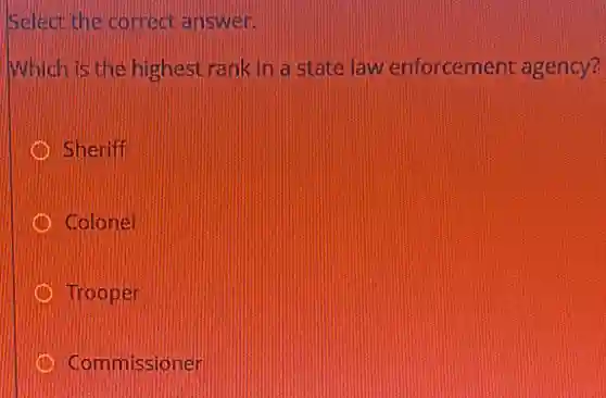 Select the correct answer.
Which is the highest rank in a state law enforcement agency?
Sheriff
Colonel
Trooper
Commissioner