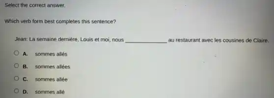 Select the correct answer.
Which verb form best completes this sentence?
Jean: La semaine dernière Louis et moi, nous __ au restaurant avec les cousines de Claire.
A. sommes allés
B. sommes allées
C. sommes allée
D. sommes allé