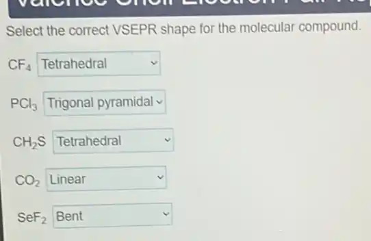 Select the correct VSEPR shape for the molecular compound.
CF_(4) square v
PCl_(3) square
CH_(2)S square v
CO_(2) square
SeF_(2) square v