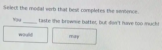 Select the modal verb that best completes the sentence.
You __ taste the brownie batter but don't have too much!
would
may