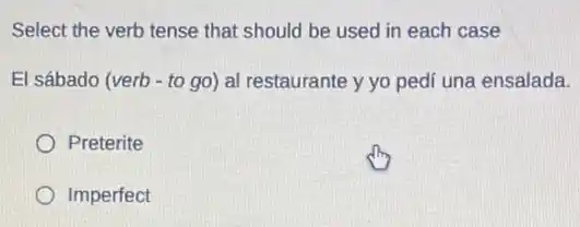 Select the verb tense that should be used in each case
El sábado (verb - to go) al restaurante y yo pedi una ensalada.
Preterite
Imperfect
