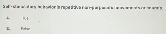 Self-stimulatory behavior is repetitive non-purposeful movements or sounds.
A.
True
B.
False