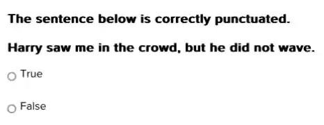 The sentence below is correctly punctuated.
Harry saw me in the crowd, but he did not wave.
True
False