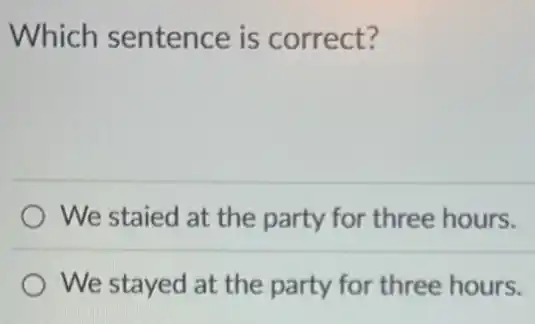 Which sentence is correct?
We staied at the party for three hours.
We stayed at the party for three hours.