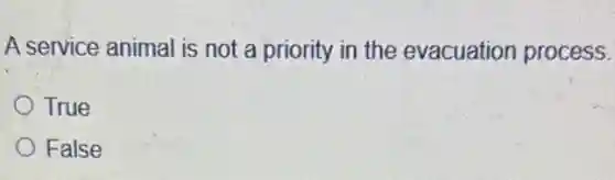 A service animal is not a priority in the evacuation process.
True
False