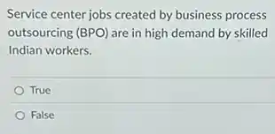 Service center jobs created by business process
outsourcing (BPO) are in high demand by skilled
Indian workers.
True
False