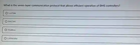 What is the seven-layer communication protocol that allows efficient operation of BMS controllers?
LonTalk
BACnet
Modbus
LANworks