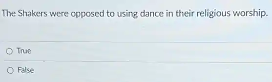 The Shakers were opposed to using dance in their religious worship.
True
False