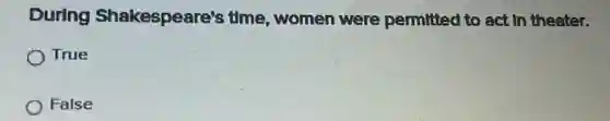 During Shakespeare's time, women were permitted to act In theater.
True
False