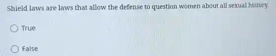 Shield laws are laws that allow the defense to question women about all sexual history.
True
False