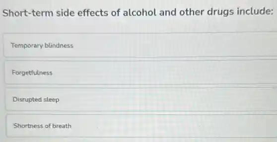 Short-term side effects of alcohol and other drugs include:
Temporary blindness
Forgetfulness
Disrupted sleep
Shortness of breath