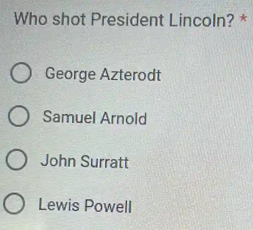 Who shot President Lincoln?
George Azterodt
Samuel Arnold
John Surratt
Lewis Powell