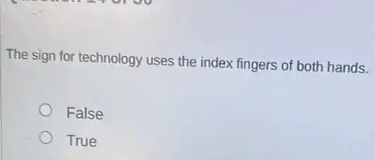The sign for technology uses the index fingers of both hands.
False
True