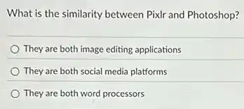 What is the similarity between Pixlr and Photoshop?
They are both image editing applications
They are both social media platforms
They are both word processors