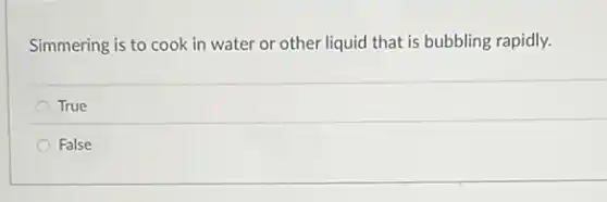 Simmering is to cook in water or other liquid that is bubbling rapidly.
True
False