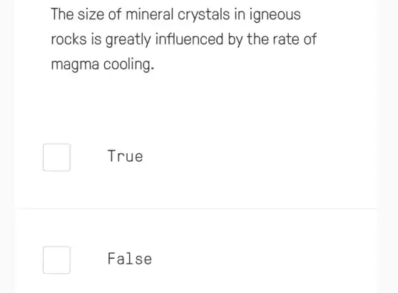 The size of mineral crystals in igneous
rocks is greatly influenced by the rate of
magma cooling.
True
False