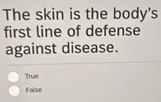 The skin is the body's
first line of defense
against disease.
True
False