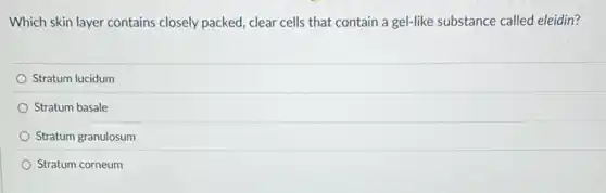 Which skin layer contains closely packed, clear cells that contain a gel-like substance called eleidin?
Stratum lucidum
Stratum basale
Stratum granulosum
Stratum corneum