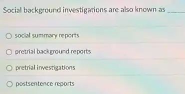 Social background investigations are also known as __
social summary reports
pretrial background reports
pretrial investigations
postsentence reports