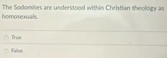 The Sodomites are understood within Christian theology as
homosexuals.
True
False
