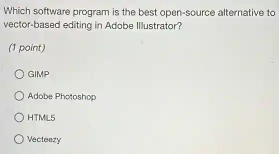 Which software program is the best open-source alternative to
vector-based editing in Adobe Illustrator?
(1 point)
GIMP
Adobe Photoshop
HTML5
Vecteezy