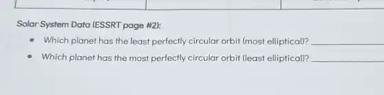 Solar System Data (ESSRT page #2):
Which planet has the least perfectly circular orbit (most elliptical)? __
Which planet has the most perfectly circular orbit (least elliptical)? __