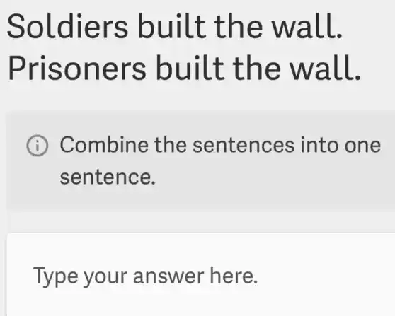 Soldiers built the wall.
Prisoners built the wall.
I Combine the sentences into one
sentence.
Type your answer here.