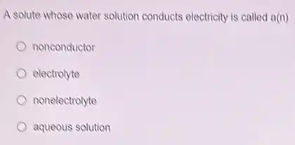 A solute whose water solution conducts electricity is called a(n)
nonconductor
electrolyte
nonelectrolyte
aqueous solution