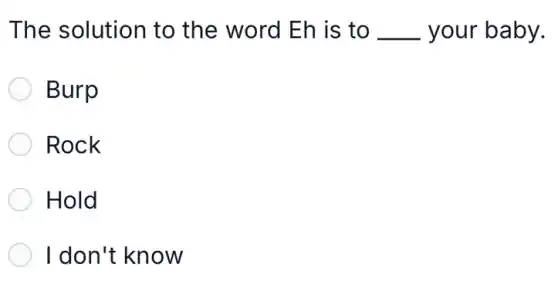 The solution to the word Eh is to . __ your baby.
Burp
Rock
Hold
I don't know
