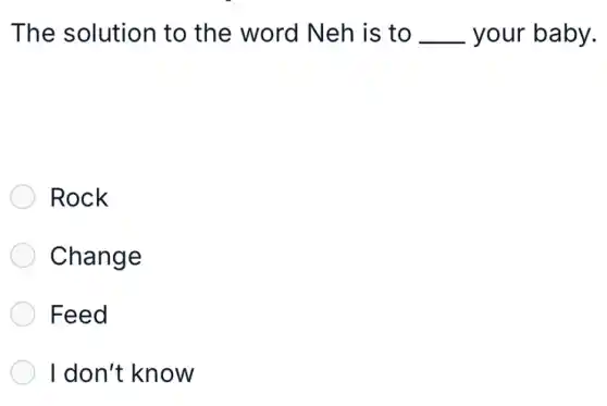 The solution to the word Neh is to __ your baby.
Rock
Change
Feed
I don't know