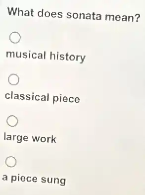 What does sonata mean?
musical history
classical piece
large work
a piece sung