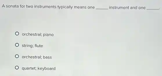 A sonata for two instruments typically means one __ instrument and one __
orchestral; piano
string; flute
orchestral; bass
quartet; keyboard