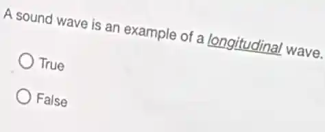 A sound wave is an example of a longitudinal wave.
True
False