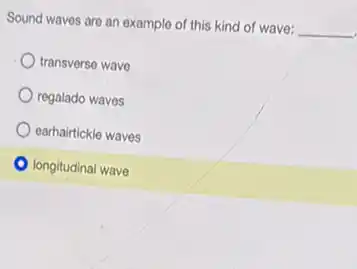 Sound waves are an example of this kind of wave: __
transverse wave
regalado waves
earhairtickle waves
longitudinal wave