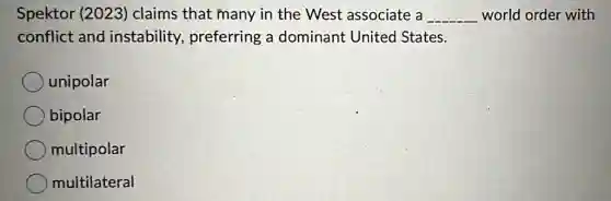 Spektor (2023)claims that many in the West associate a __ world order with
conflict and instability,preferring a dominant United States.
unipolar
bipolar
multipolar
multilateral