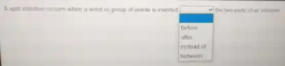 A split infinitive occurs when a word or group of words is inserted
square
the two parts of an infinitive
before
after
instead of