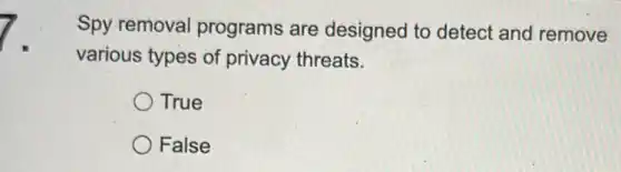 Spy removal programs are designed to detect and remove
various types of privacy threats.
True
False