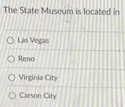 The State Museum is located in
Las Vegas
Reno
Virginia City
Carson City