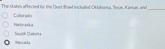 The states affected by the Dust Bowl included Oklahoma, Texas, Kansas, and __
Colorado
Nebraska
South Dakota
Nevada