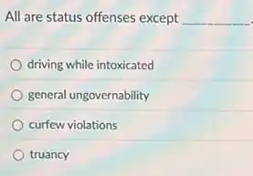 All are status offenses except __
driving while intoxicated
general ungovernability
curfew violations
truancy
