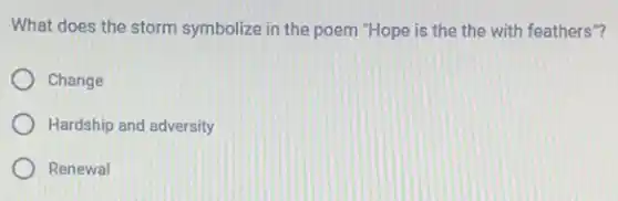 What does the storm symbolize in the poem "Hope is the the with feathers"?
Change
Hardship and adversity
Renewal