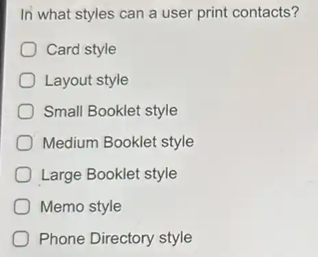 In what styles can a user print contacts?
Card style
Layout style
Small Booklet style
Medium Booklet style
Large Booklet style
Memo style
Phone Directory style