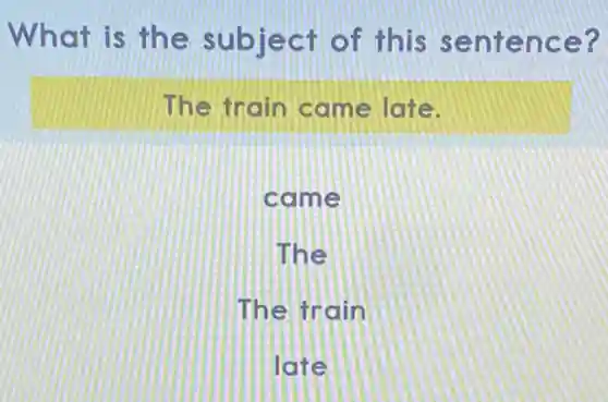 What is the subject of this sentence?
The train came late.
came
The
The train
late
