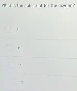 What is the subscript for the oxygen?
3
6
.1
2