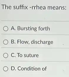 The suffix -rrhea means:
A. Bursting forth
B. Flow, discharge
C. To suture
D. Condition of