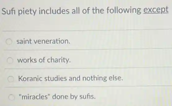 Sufi piety includes all of the following except
saint veneration.
works of charity.
Koranic studies and nothing else.
"miracles" done by sufis.