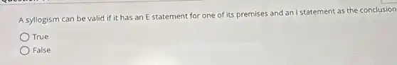 A syllogism can be valid if it has an E statement for one of its premises and an I statement as the conclusion
True
False