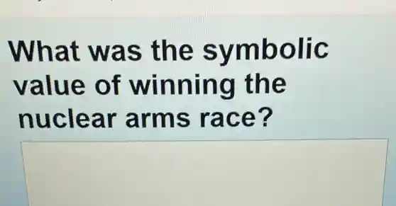 What was the symbolic
value of winning the
nuclear arms race?
square