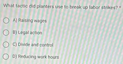 What tactic did planters use to break up labor strikes?
A) Raising wages
B) Legal action
C) Divide and control
D) Reducing work hours